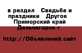  в раздел : Свадьба и праздники » Другое . Приморский край,Дальнегорск г.